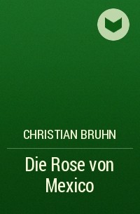 Кристиан Брун - Die Rose von Mexico