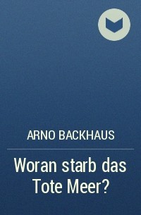 Arno Backhaus - Woran starb das Tote Meer?