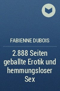 Fabienne Dubois - 2.888 Seiten geballte Erotik und hemmungsloser Sex