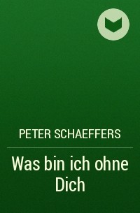 Peter Schaeffers - Was bin ich ohne Dich