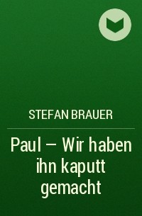 Stefan Brauer - Paul - Wir haben ihn kaputt gemacht