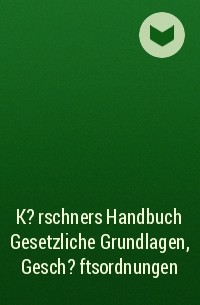 Группа авторов - K?rschners Handbuch Gesetzliche Grundlagen, Gesch?ftsordnungen