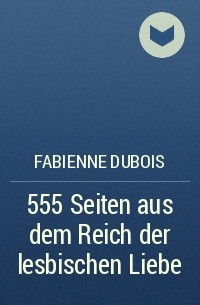 Fabienne Dubois - 555 Seiten aus dem Reich der lesbischen Liebe
