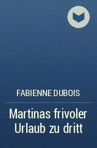 Fabienne Dubois - Martinas frivoler Urlaub zu dritt