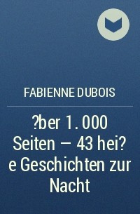 Fabienne Dubois - ?ber 1. 000 Seiten - 43 hei?e Geschichten zur Nacht