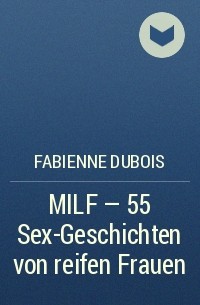 Fabienne Dubois - MILF - 55 Sex-Geschichten von reifen Frauen