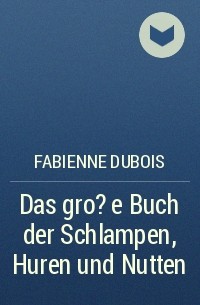 Fabienne Dubois - Das gro?e Buch der Schlampen, Huren und Nutten