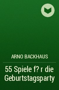 Arno Backhaus - 55 Spiele f?r die Geburtstagsparty