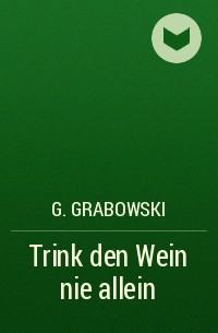 G. Grabowski - Trink den Wein nie allein