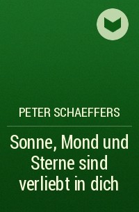 Peter Schaeffers - Sonne, Mond und Sterne sind verliebt in dich