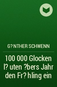 G?nther Schwenn - 100 000 Glocken l?uten ?bers Jahr den Fr?hling ein