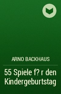 Arno Backhaus - 55 Spiele f?r den Kindergeburtstag