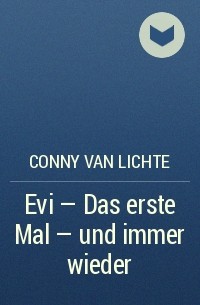 Conny van Lichte - Evi - Das erste Mal - und immer wieder