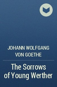 Johann Wolfgang von Goethe - The Sorrows of Young Werther