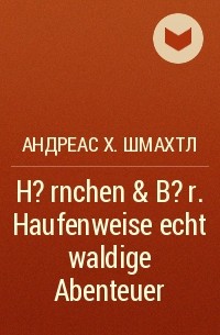 Андреас Х. Шмахтл - H?rnchen & B?r. Haufenweise echt waldige Abenteuer