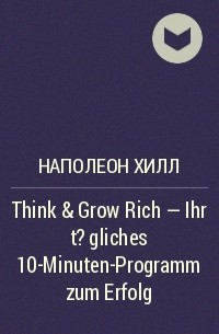 Наполеон Хилл - Think & Grow Rich - Ihr t?gliches 10-Minuten-Programm zum Erfolg