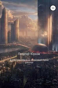 Георгий Юрков - Хакерская атака на Неоновый город