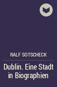 Ralf Sotscheck - Dublin. Eine Stadt in Biographien