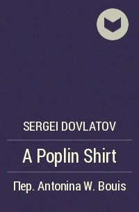 Sergei Dovlatov - A Poplin Shirt