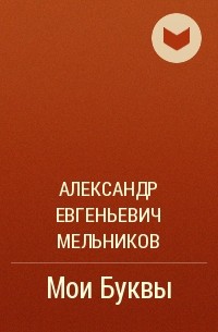 Александр Евгеньевич Мельников - Мои Буквы