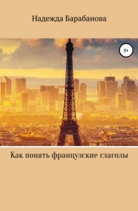 Надежда Васильевна Барабанова - Как понять французские глаголы