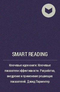 Smart Reading - Ключевые идеи книги: Ключевые показатели эффективности. Разработка, внедрение и применение решающих показателей. Дэвид Парментер