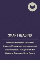 Smart Reading - Ключевые идеи книги: Экономика бедности. Радикальное переосмысление способов борьбы с нищетой в мире. Абхиджит Банерджи, Эстер Дюфло