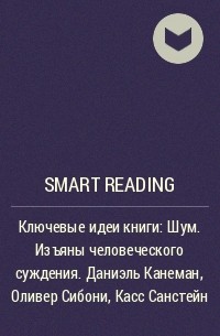 Smart Reading - Ключевые идеи книги: Шум. Изъяны человеческого суждения. Даниэль Канеман, Оливер Сибони, Касс Санстейн