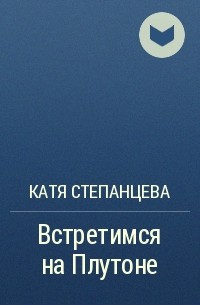 Катя Степанцева - Встретимся на Плутоне
