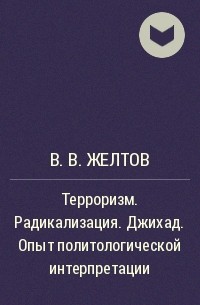 В. В. Желтов - Терроризм. Радикализация. Джихад. Опыт политологической интерпретации