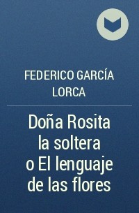 Federico García Lorca - Doña Rosita la soltera o El lenguaje de las flores