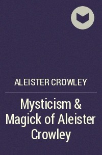 Алистер Кроули - Mysticism & Magick of Aleister Crowley