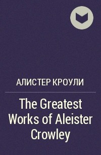 Алистер Кроули - The Greatest Works of Aleister Crowley
