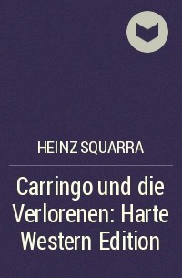 Хайнц Скварра - Carringo und die Verlorenen: Harte Western Edition