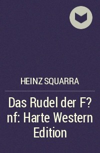 Хайнц Скварра - Das Rudel der F?nf: Harte Western Edition