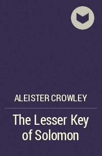 Алистер Кроули - The Lesser Key of Solomon
