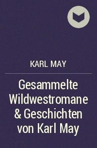 Карл Май - Gesammelte Wildwestromane & Geschichten von Karl May
