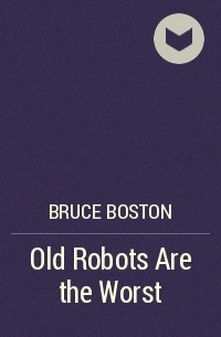 Брюс Бостон - Old Robots Are the Worst