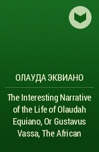 Олауда Эквиано - The Interesting Narrative of the Life of Olaudah Equiano, Or Gustavus Vassa, The African