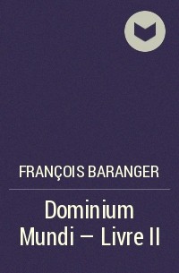 Франсуа Баранже - Dominium Mundi – Livre II