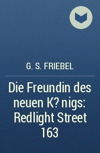 G. S. Friebel - Die Freundin des neuen K?nigs: Redlight Street 163