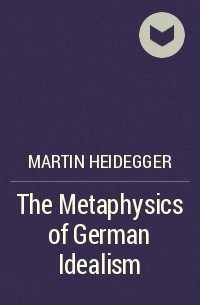 Мартин Хайдеггер - The Metaphysics of German Idealism