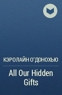 Кэролайн О&#039;Донохью - All Our Hidden Gifts