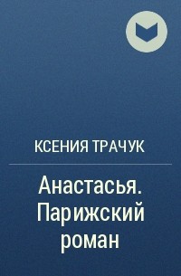 Ксения Трачук - Анастасья. Парижский роман