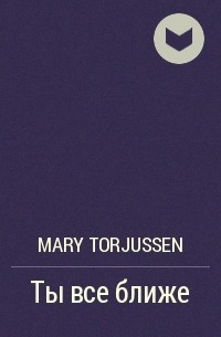 Мэри Торджуссен - Ты все ближе