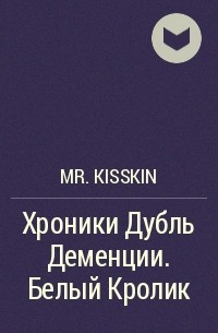 Мистер Кисскин - Хроники Дубль Деменции. Белый Кролик