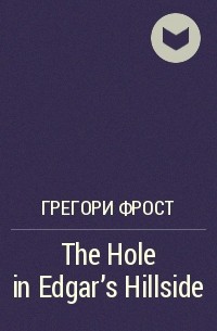 Грегори Фрост - The Hole in Edgar's Hillside