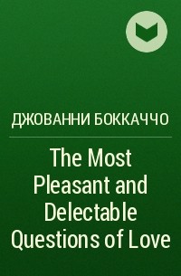 Джованни Боккаччо - The Most Pleasant and Delectable Questions of Love