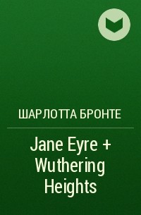 Шарлотта Бронте - Jane Eyre + Wuthering Heights
