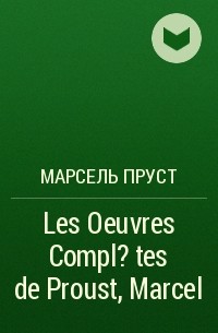 Марсель Пруст - Les Oeuvres Compl?tes de Proust, Marcel